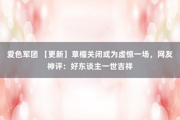爱色军团 【更新】草榴关闭或为虚惊一场，网友神评：好东谈主一世吉祥