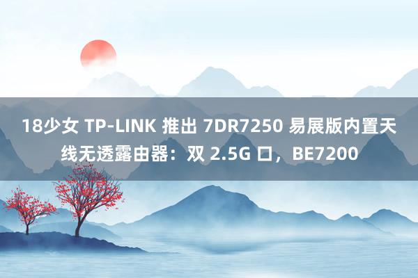 18少女 TP-LINK 推出 7DR7250 易展版内置天线无透露由器：双 2.5G 口，BE7200