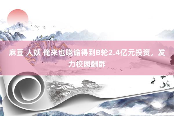 麻豆 人妖 俺来也晓谕得到B轮2.4亿元投资，发力校园酬酢