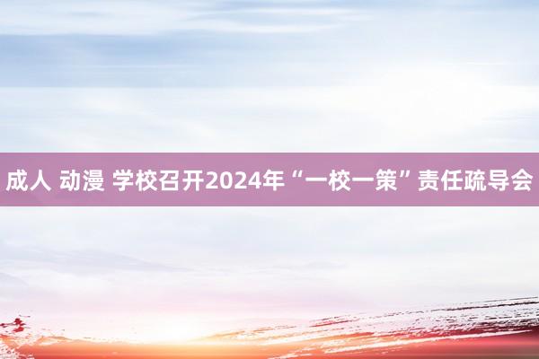 成人 动漫 学校召开2024年“一校一策”责任疏导会