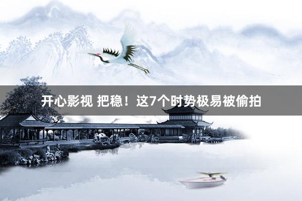 开心影视 把稳！这7个时势极易被偷拍