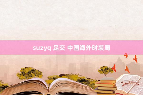 suzyq 足交 中国海外时装周