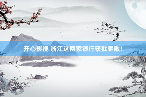 开心影视 浙江这两家银行获批驱散！